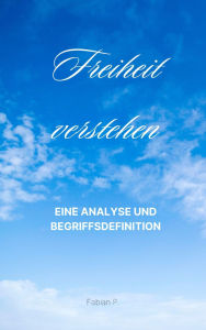 Title: Freiheit verstehen: Eine Analyse und Begriffsdefinition, Author: Fabian Pscherer