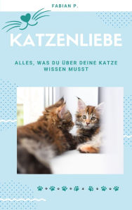 Title: Katzenliebe: Alles, was du über deine Katze wissen musst, Author: Fabian Pscherer