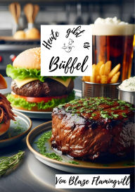 Title: Heute gibt es - Büffel: 30 tolle Büffel Rezepte zum nachmachen und genießen, Author: Blaze Flamingrill