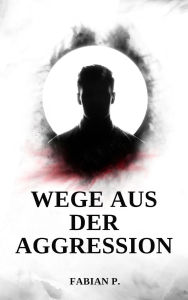 Title: Wege aus der Aggression: Dein Aggressionslevel deutlich reduzieren, Author: Fabian Pscherer