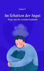 Title: Im Schatten der Angst: Wege aus der sozialen Isolation, Author: Fabian Pscherer