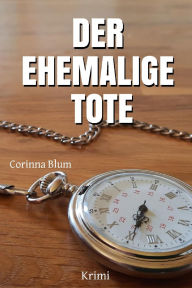 Title: Der ehemalige Tote: Ein Mord, der erst noch geschehen wird, Author: Corinna Blum
