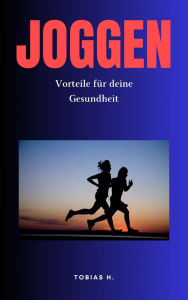 Title: Joggen - Vorteile für deine Gesundheit: Hier erfährst du alles Rund um das Thema Joggen und wie es sich positiv auf deine Gesundheit auswirkt, Author: Tobias Hopfmüller
