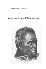 Title: MOKO oder DIE MAORI TÄTOWIERUNGEN, Author: Horatio Gordon Robley
