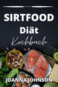 Title: Sirtfood Diät Kochbuch: Leitfaden für die revolutionäre neue Diät zum Abnehmen. Verbrennen Sie Fett und aktivieren Sie Ihren Stoffwechsel mit Hilfe des Schlankheitsgens Sirtuin. Enthält die besten einfachen und leckeren Rezepte für Ihren Diätplan., Author: Joanna Johnson