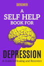 A Self Help Book for Depression: A Practical Guide to Healing and Recovery