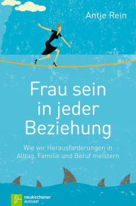 Title: Frau sein in jeder Beziehung: Wie wir Herausforderungen in Alltag, Familie und Beruf meistern, Author: Antje Rein