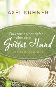 Title: Du kannst nicht tiefer fallen als in Gottes Hand: Worte der Ermutigung, Author: Axel Kühner