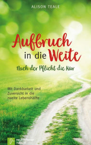 Title: Aufbruch in die Weite: Nach der Pflicht die Kür - Mit Dankbarkeit und Zuversicht in die zweite Lebenshälfe, Author: Alison Teale