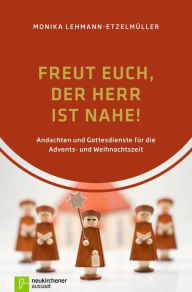 Title: Freut euch, der Herr ist nahe!: Andachten und Gottesdienste für die Advents- und Weihnachtszeit, Author: Monika Lehmann-Etzelmüller