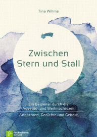 Title: Zwischen Stern und Stall: Ein Begleiter durch die Advents- und Weihnachtszeit - Andachten, Gedichte und Gebete, Author: Tina Willms