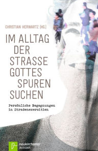 Title: Im Alltag der Straße Gottes Spuren suchen: Persönliche Begegnungen in Straßenexerzitien, Author: Raimund Kleiser