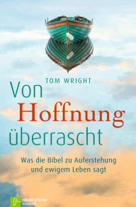 Title: Von Hoffnung überrascht: Was die Bibel zu Auferstehung und ewigem Leben sagt, Author: Tom Wright