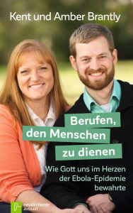 Title: Berufen, den Menschen zu dienen: Wie Gott uns im Herzen der Ebola-Epidemie bewahrte, Author: Amber Brantly