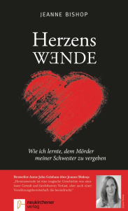 Title: Herzenswende: Wie ich lernte, dem Mörder meiner Schwester zu vergeben, Author: Jeanne Bishop