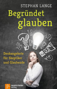 Title: Begründet glauben: Denkangebote für Skeptiker und Glaubende, Author: Bruce Preuninger