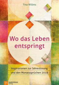 Title: Wo das Leben entspringt: Inspirationen zur Jahreslosung und den Monatssprüchen 2018, Author: Tina Willms