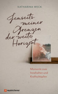 Title: Jenseits meiner Grenzen der weite Horizont: Momente zum Innehalten und Kraftschöpfen, Author: Katharina Weck