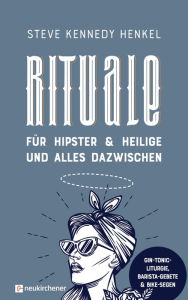Title: Rituale für Hipster & Heilige und alles dazwischen: Gin-Tonic-Liturgie, Barista-Gebete & Bike-Segen, Author: Steve Kennedy Henkel