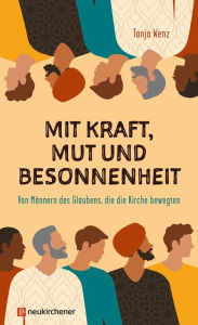 Title: Mit Kraft, Mut und Besonnenheit: Von Männern des Glaubens, die die Kirche bewegten, Author: Tanja Wenz