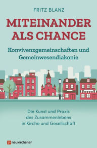 Title: Miteinander als Chance: Konvivenzgemeinschaften und Gemeinwesendiakonie. Die Kunst und Praxis des Zusammenlebens in Kirche und Gesellschaft, Author: Fritz Blanz