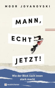 Title: Mann, echt jetzt!: Wie der Blick nach innen stark macht, Author: Moor Jovanovski