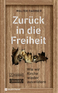 Title: Zurück in die Freiheit: Wie wir Kirche wieder auswildern, Author: Walter Faerber