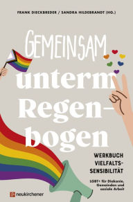 Title: Gemeinsam unterm Regenbogen: Werkbuch Vielfaltssensibilität - LGBT+ für Diakonie, Gemeinden und soziale Arbeit, Author: Frank Dieckbreder