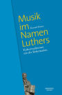 Musik im Namen Luthers: Kulturtraditionen seit der Reformation