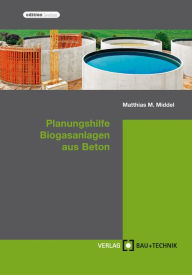 Title: Planungshilfe Biogasanlagen aus Beton: Planung, Bemessung, Ausführung, Author: Matthias Middel