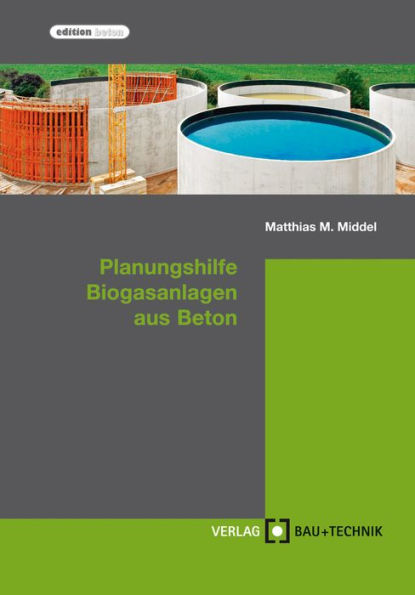 Planungshilfe Biogasanlagen aus Beton: Planung, Bemessung, Ausführung