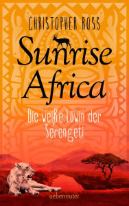 Title: Sunrise Africa - Die weiße Löwin der Serengeti (Bd. 1), Author: Christopher Ross