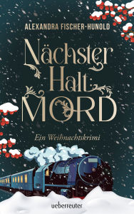 Title: Nächster Halt: Mord. Ein Weihnachtskrimi. Cosy Crime trifft auf Krimi-Klassiker: Giftmord im weihnachtlichen Luxuszug mit Flair der Zwanziger Jahre. Raffinierter All-Age-Krimi voller Weihnachtsstimmung, Author: Alexandra Fischer-Hunold