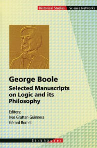 Title: George Boole: Selected Manuscripts on Logic and its Philosophy / Edition 1, Author: Ivor Grattan-Guinness