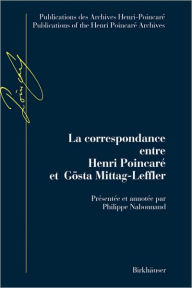 Title: La Correspondance entre Henri Poincaré et Gösta Mittag-Leffler: Avec en annexes les lettres échangées par Poincaré avec Fredholm, Gyldén et Phragmén, Author: Philippe Nabonnand