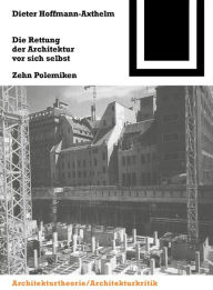 Title: Die Rettung der Architektur vor sich selbst: Zehn Polemiken, Author: Dieter Hoffmann-Axthelm