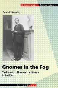 Title: Gnomes in the Fog: The Reception of Brouwer's Intuitionism in the 1920s / Edition 1, Author: Dennis E. Hesseling