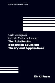 Title: The Relativistic Boltzmann Equation: Theory and Applications / Edition 1, Author: Carlo Cercignani