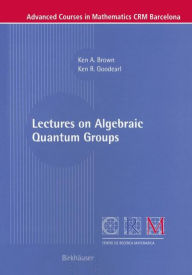 Title: Lectures on Algebraic Quantum Groups / Edition 1, Author: Ken Brown