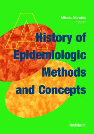 Title: A History of Epidemiologic Methods and Concepts / Edition 1, Author: Alfredo Morabia