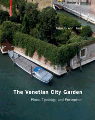 Title: The Venetian City Garden: Place, Typology, and Perception, Author: John Hunt