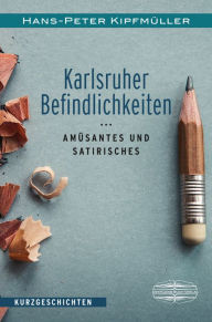 Title: Karlsruher Befindlichkeiten: Amüsantes und Satirisches. Kurzgeschichten, Author: Hans-Peter Kipfmüller