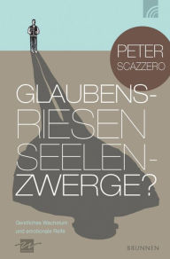 Title: Glaubensriesen - Seelenzwerge?: Geistliches Wachstum und emotionale Reife, Author: Peter Scazzero