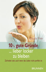 Title: 10 1/2 gute Gründe ... lieber locker zu bleiben: Zufrieden sein, auch wenn das Leben nicht perfekt ist, Author: Claudia Filker