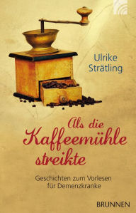 Title: Als die Kaffeemühle streikte: Geschichten zum Vorlesen für Demenzkranke, Author: Ulrike Strätling