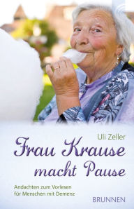 Title: Frau Krause macht Pause: Andachten zum Vorlesen für Menschen mit Demenz, Author: Uli Zeller