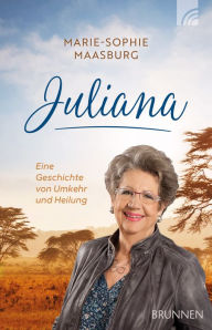 Title: Juliana: Eine Geschichte von Umkehr und Heilung, Author: Marie-Sophie Maasburg