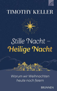 Title: Stille Nacht - Heilige Nacht: Warum wir Weihnachten heute noch feiern, Author: Timothy Keller