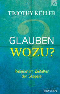 Title: Glauben wozu?: Religion im Zeitalter der Skepsis, Author: Timothy Keller