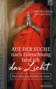 Title: Auf der Suche nach Erleuchtung fand ich das Licht: Mein Weg von Buddha zu Jesus, Author: Tenzin Lahkpa